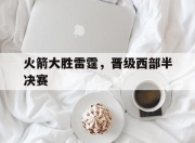 澳客体育-火箭大胜雷霆，晋级西部半决赛
